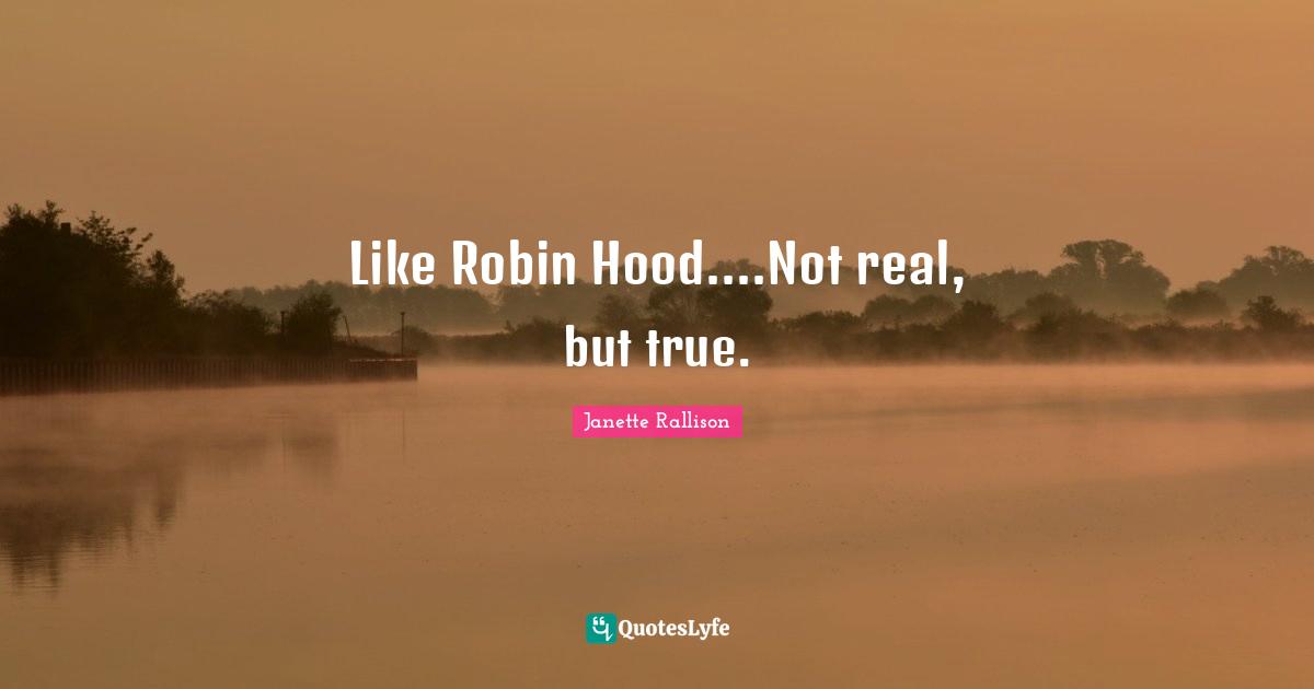 Janette Rallison Quotes: "Like Robin Hood....Not real, but true."