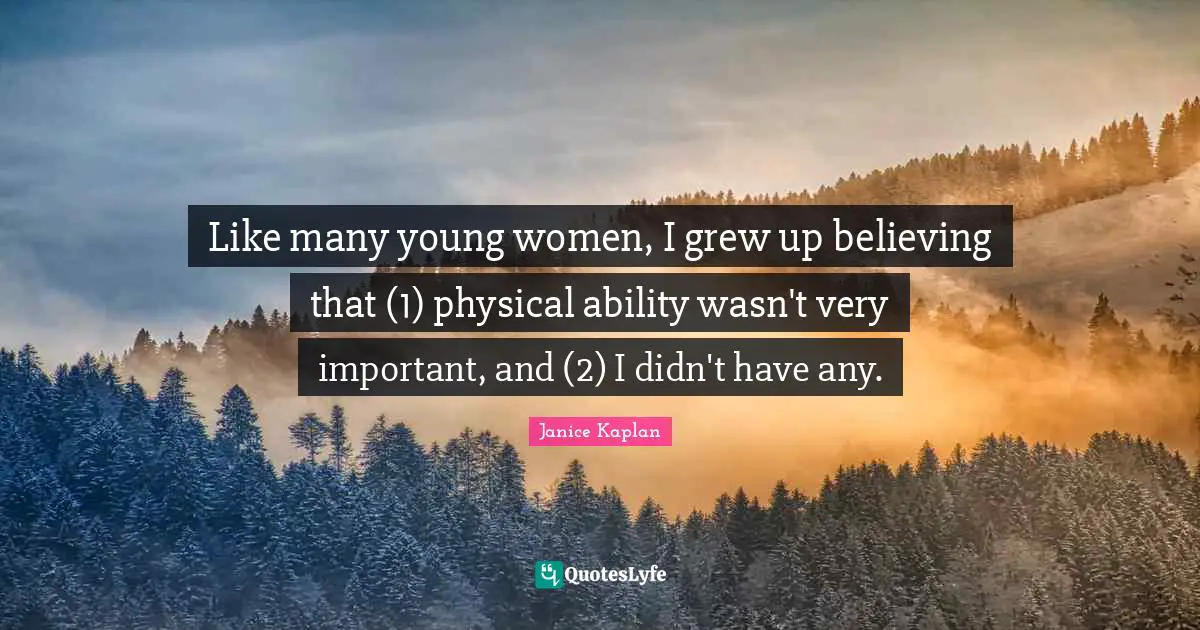Like many young women, I grew up believing that (1) physical ability wasn't very important, and (2) I didn't have any.