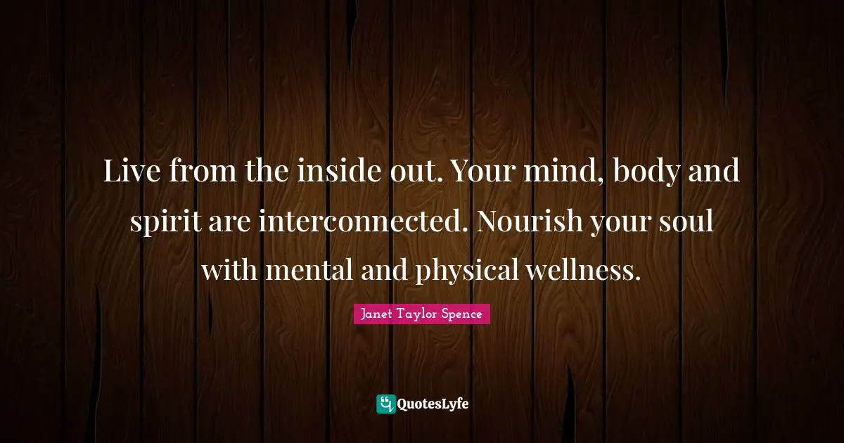 Live from the inside out. Your mind, body and spirit are interconnected. Nourish your soul with mental and physical wellness.