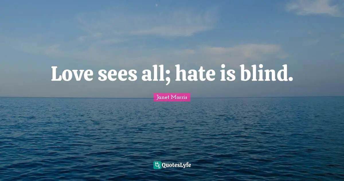 Love sees all; hate is blind.