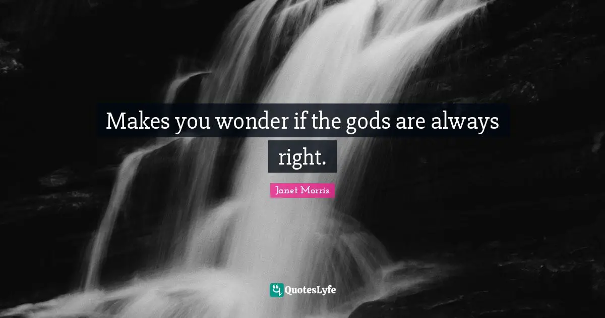 Janet Morris Quotes: "Makes you wonder if the gods are always right."