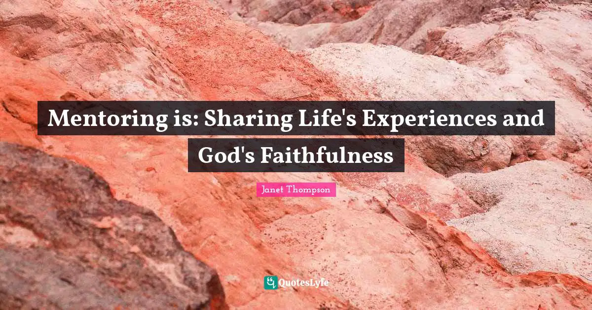 Mentoring Quotes: "Mentoring is: Sharing Life's Experiences and God's Faithfulness"