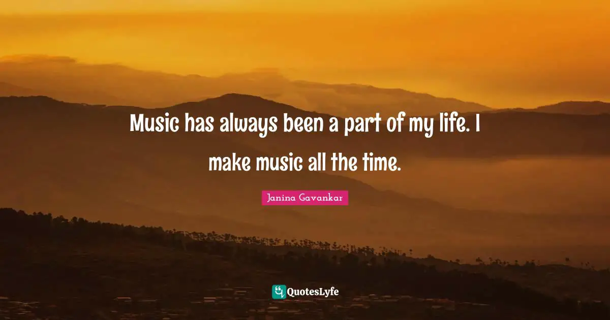 Music has always been a part of my life. I make music all the time.