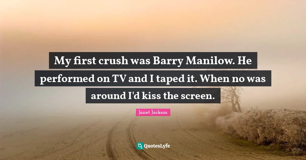 Janet Jackson Quotes: My first crush was Barry Manilow. He performed on TV and I taped it. When no was around I'd kiss the screen.