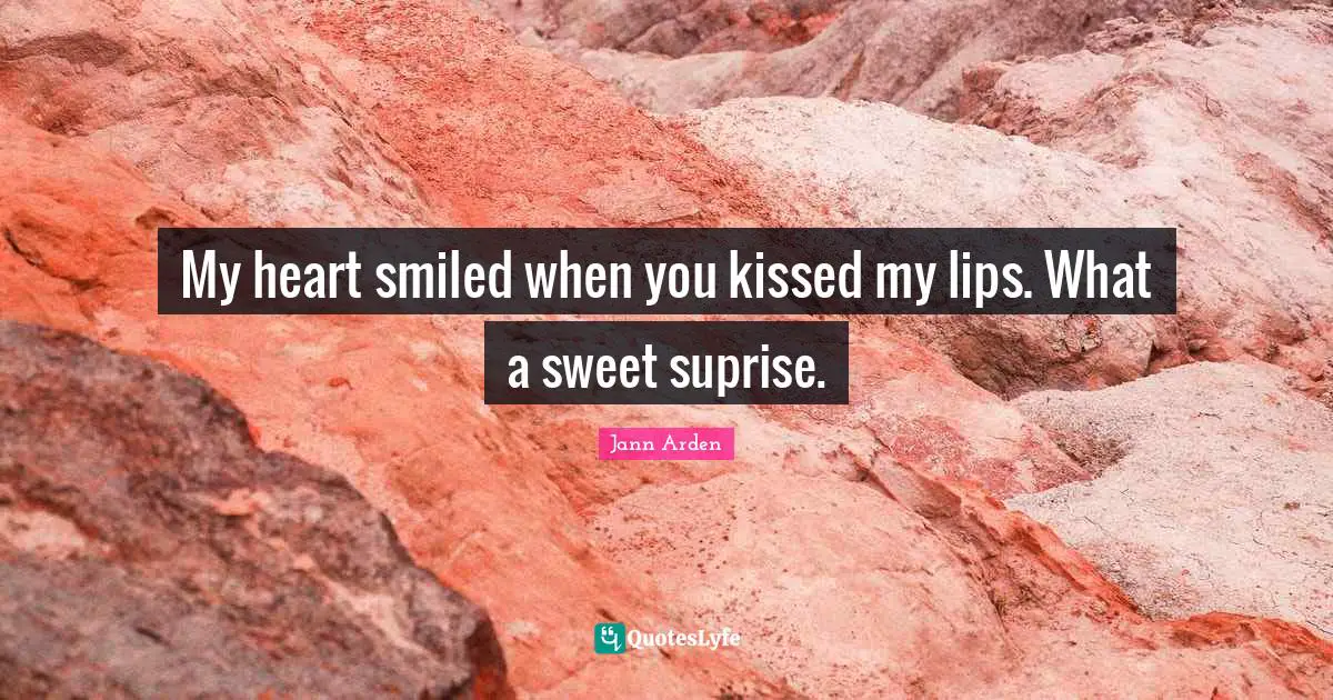 My heart smiled when you kissed my lips. What a sweet suprise.