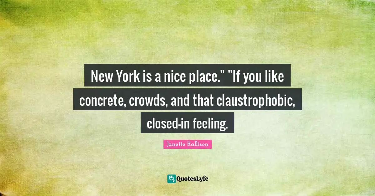 Janette Rallison Quotes: "New York is a nice place." "If you like concrete, crowds, and that claustrophobic, closed-in feeling."