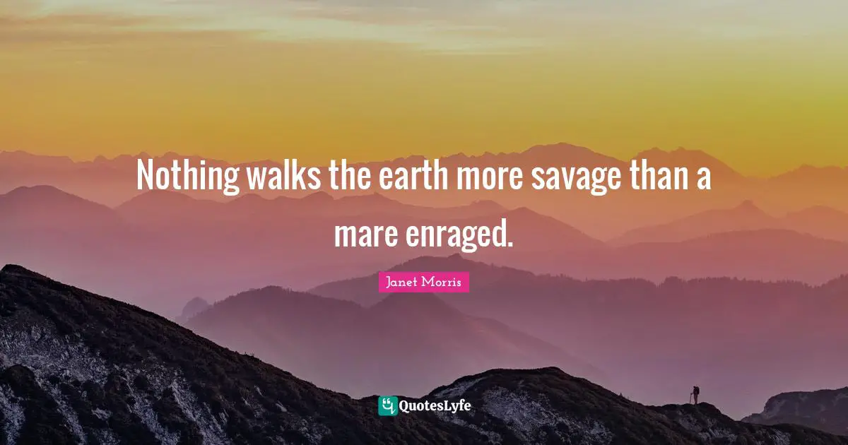 Janet Morris Quotes: "Nothing walks the earth more savage than a mare enraged."