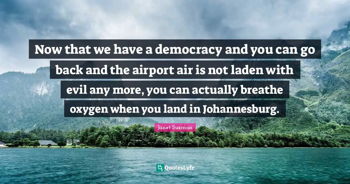 Airports Quotes: "Now that we have a democracy and you can go back and the airport air is not laden with evil any more, you can actually breathe oxygen when you land in Johannesburg."