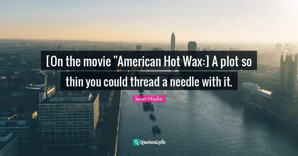 [On the movie "American Hot Wax:] A plot so thin you could thread a needle with it.