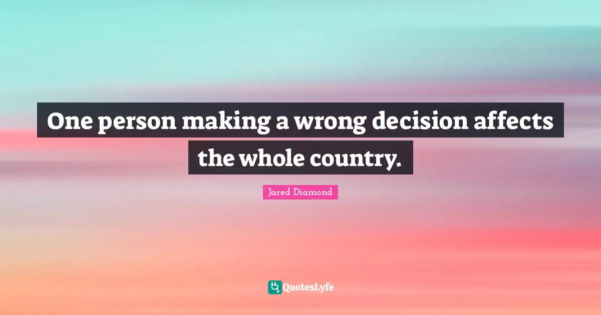 Jared Diamond Quotes: "One person making a wrong decision affects the whole country."