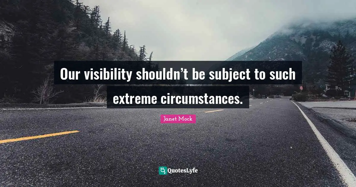 Our visibility shouldn’t be subject to such extreme circumstances.