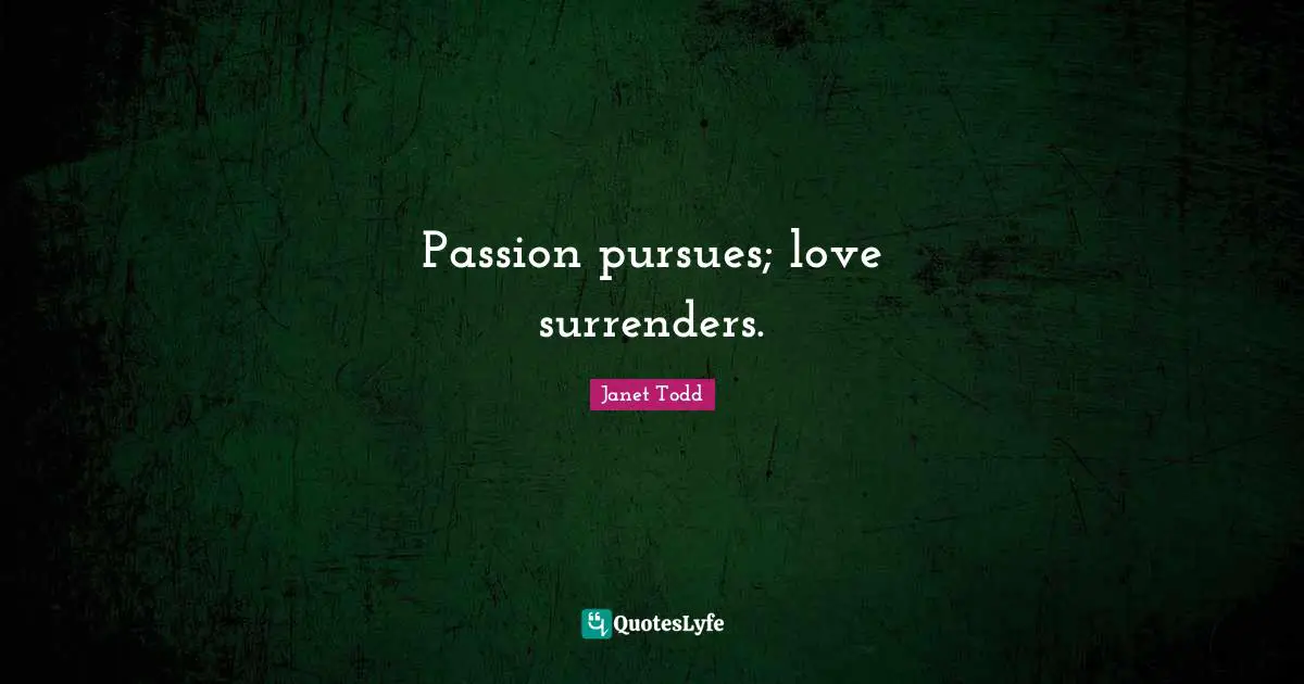 Passion pursues; love surrenders.
