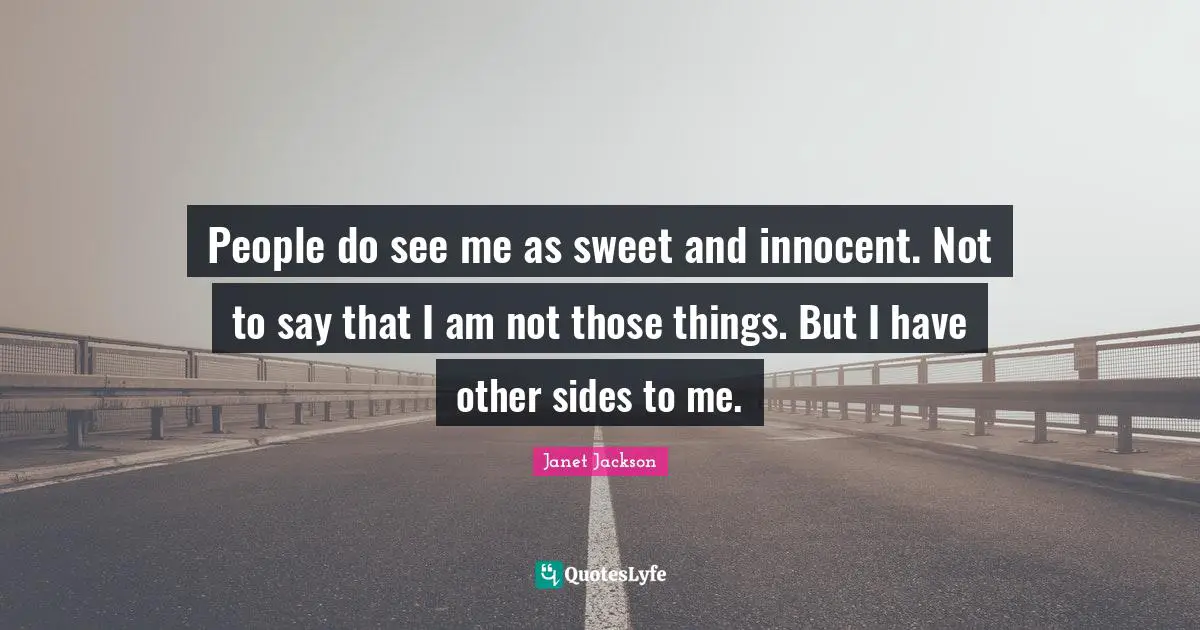 Janet Jackson Quotes: People do see me as sweet and innocent. Not to say that I am not those things. But I have other sides to me.