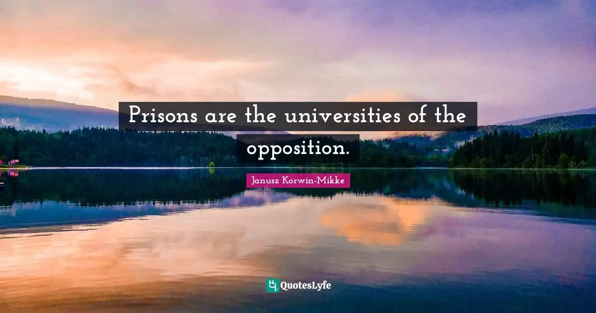 Prisons are the universities of the opposition.