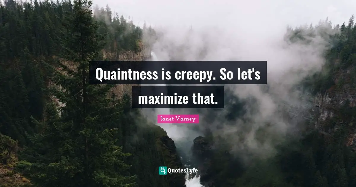 Quaintness is creepy. So let's maximize that.
