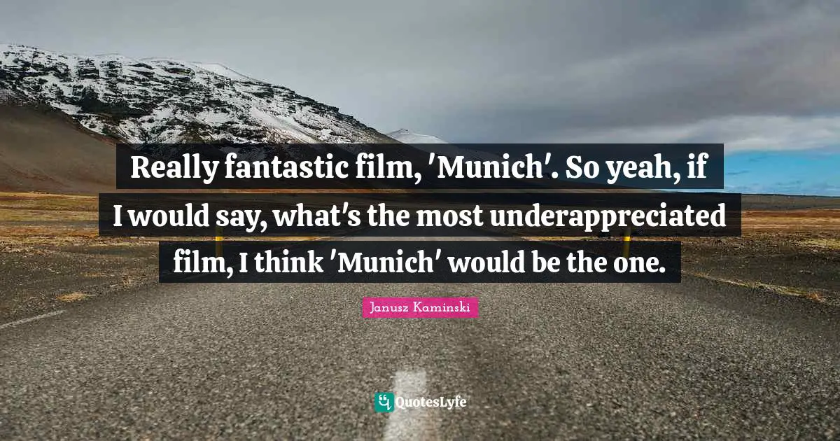 Really fantastic film, 'Munich'. So yeah, if I would say, what's the most underappreciated film, I think 'Munich' would be the one.