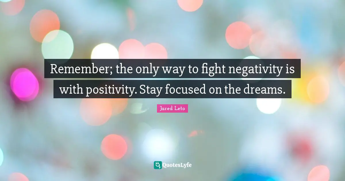 Stay Focused Quotes: "Remember; the only way to fight negativity is with positivity. Stay focused on the dreams."