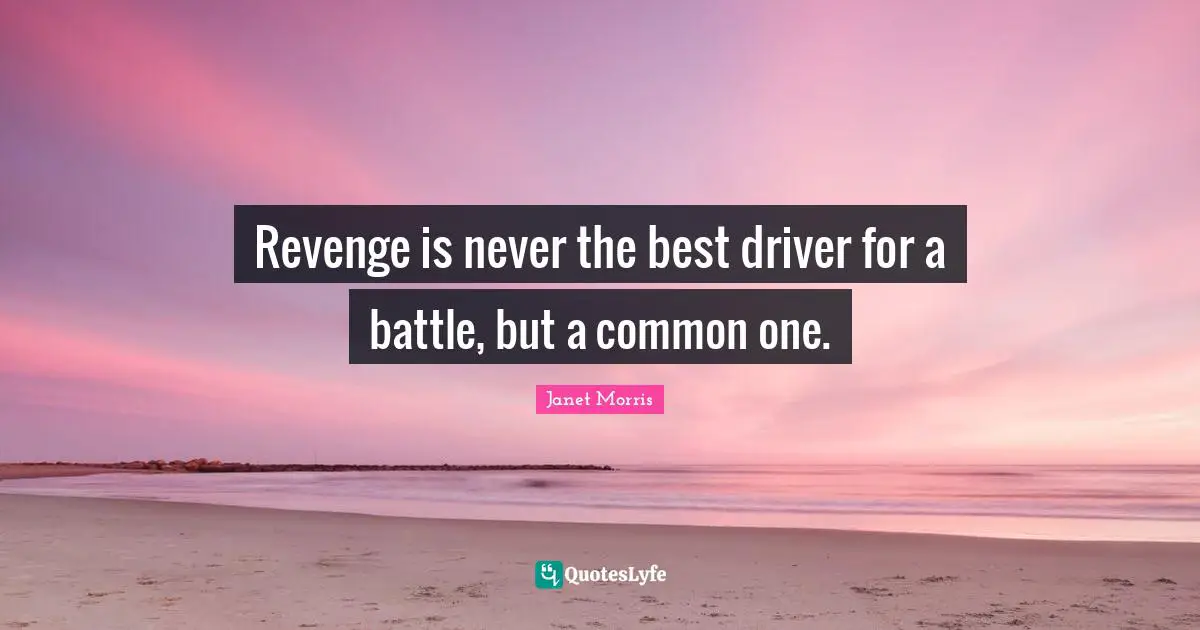 Revenge is never the best driver for a battle, but a common one.