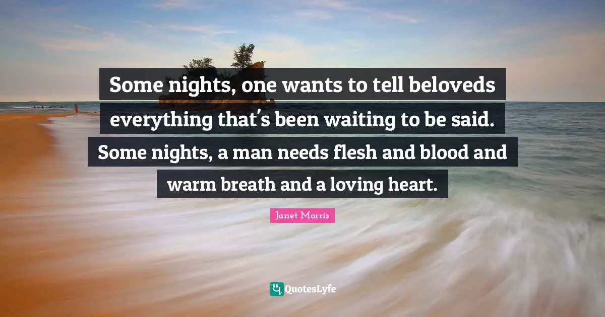 Some nights, one wants to tell beloveds everything that's been waiting to be said. Some nights, a man needs flesh and blood and warm breath and a loving heart.