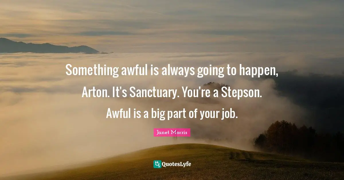 Something awful is always going to happen, Arton. It's Sanctuary. You're a Stepson. Awful is a big part of your job.