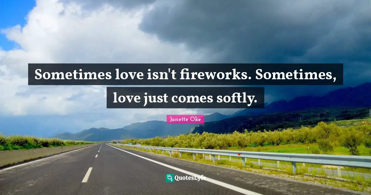 Sometimes love isn't fireworks. Sometimes, love just comes softly.