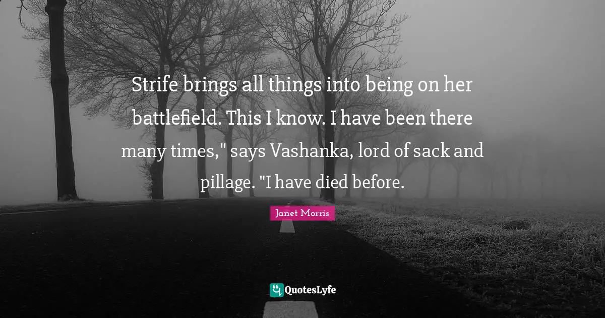 Janet Morris Quotes: "Strife brings all things into being on her battlefield. This I know. I have been there many times," says Vashanka, lord of sack and pillage. "I have died before."