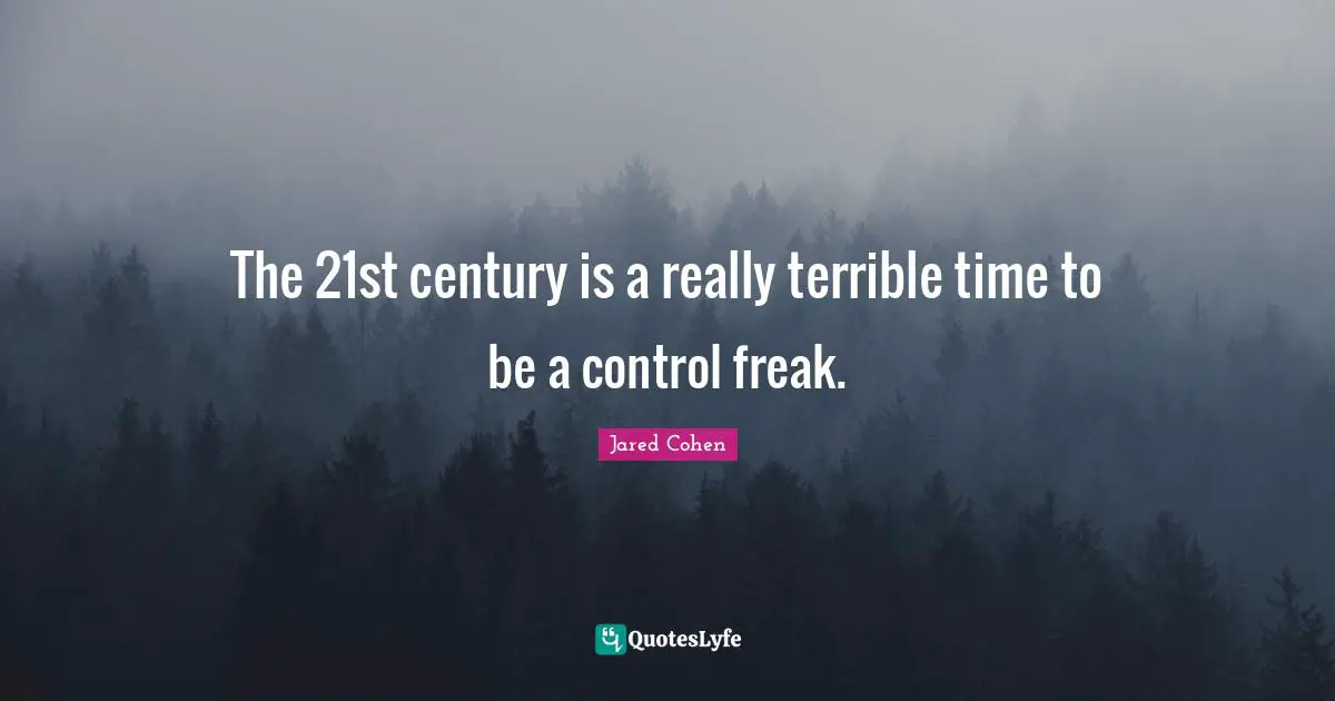 The 21st century is a really terrible time to be a control freak.