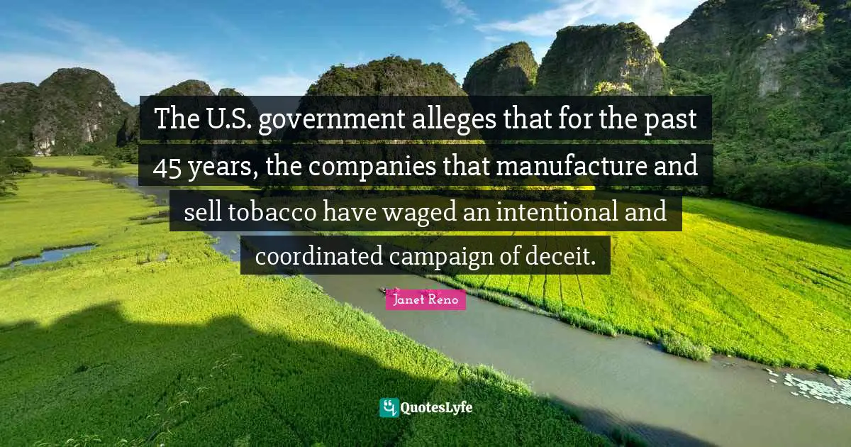 Deceit Quotes: "The U.S. government alleges that for the past 45 years, the companies that manufacture and sell tobacco have waged an intentional and coordinated campaign of deceit."