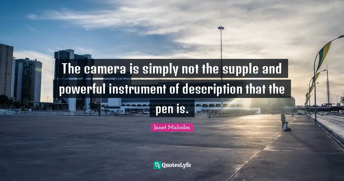 The camera is simply not the supple and powerful instrument of description that the pen is.