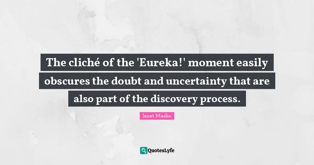 The cliché of the 'Eureka!' moment easily obscures the doubt and uncertainty that are also part of the discovery process.