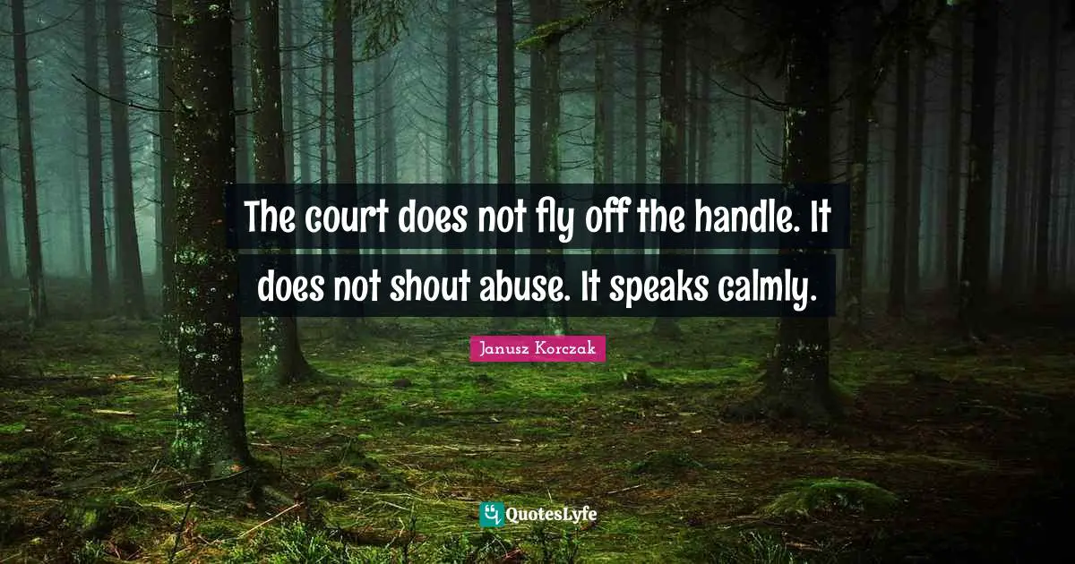The court does not fly off the handle. It does not shout abuse. It speaks calmly.