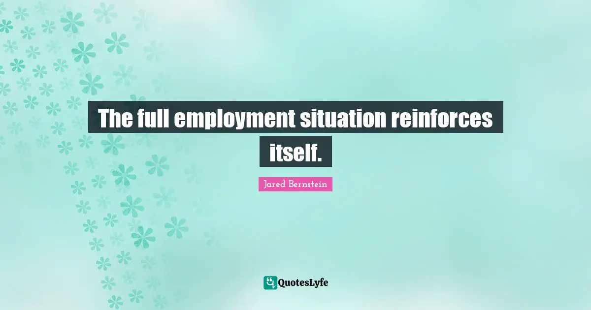 The full employment situation reinforces itself.