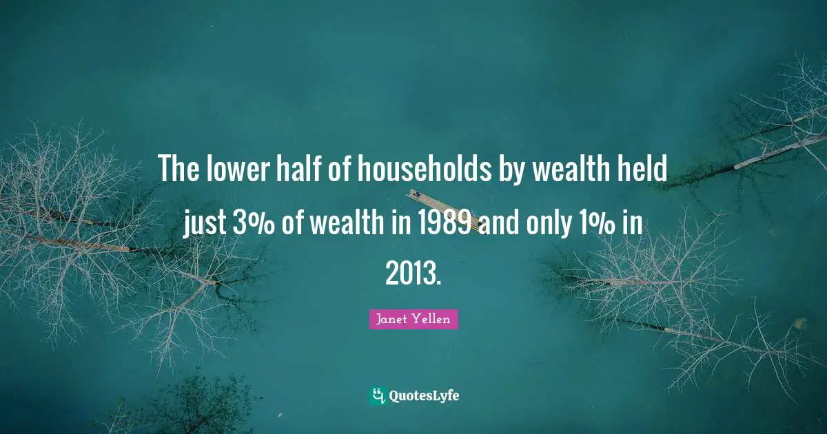 Janet Yellen Quotes: "The lower half of households by wealth held just 3% of wealth in 1989 and only 1% in 2013."