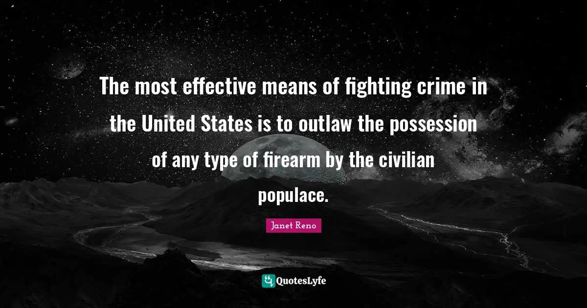 The most effective means of fighting crime in the United States is to outlaw the possession of any type of firearm by the civilian populace.