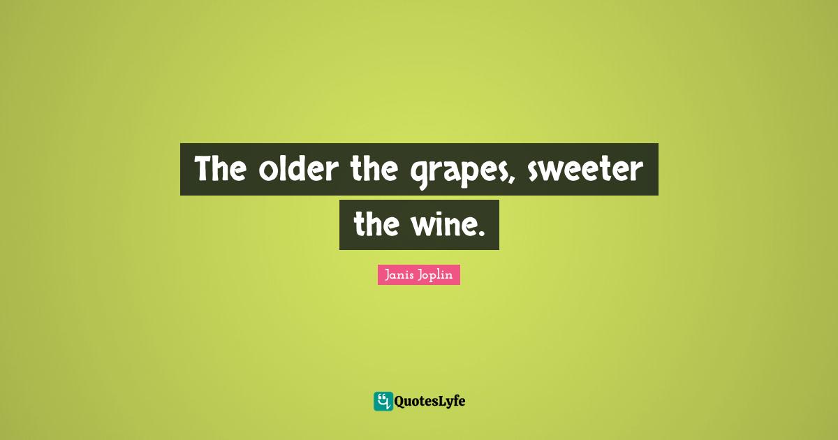 Grapes Quotes: "The older the grapes, sweeter the wine."