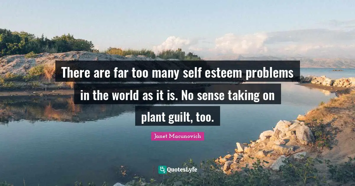 There are far too many self esteem problems in the world as it is. No sense taking on plant guilt, too.