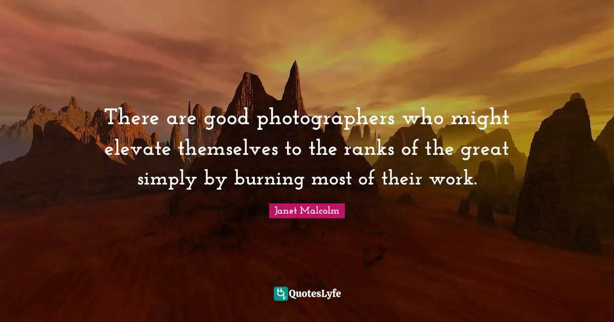 There are good photographers who might elevate themselves to the ranks of the great simply by burning most of their work.