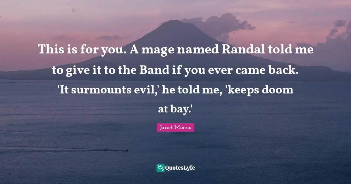 This is for you. A mage named Randal told me to give it to the Band if you ever came back. 'It surmounts evil,' he told me, 'keeps doom at bay.'