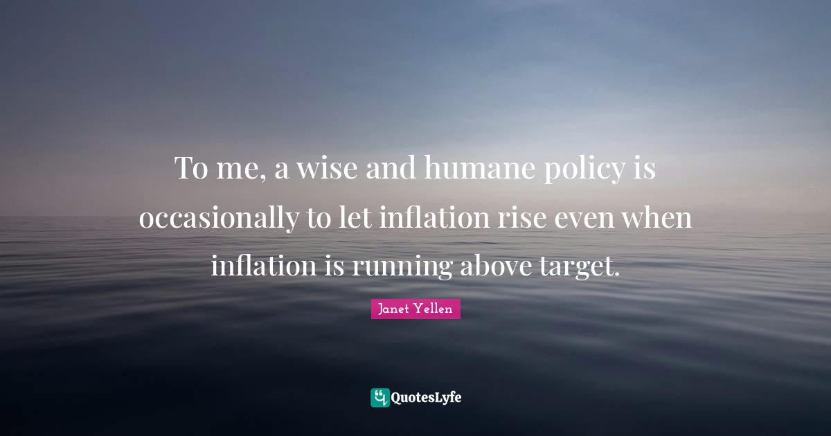 Humane Quotes: "To me, a wise and humane policy is occasionally to let inflation rise even when inflation is running above target."
