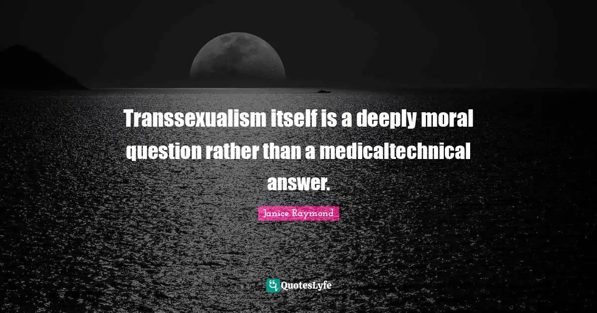 Transsexualism itself is a deeply moral question rather than a medicaltechnical answer.