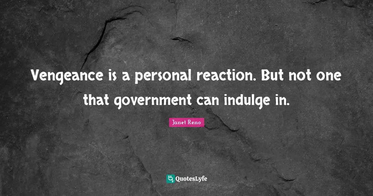 Vengeance is a personal reaction. But not one that government can indulge in.
