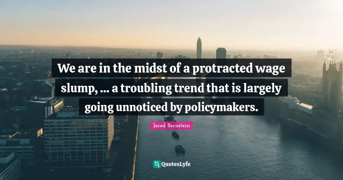 We are in the midst of a protracted wage slump, ... a troubling trend that is largely going unnoticed by policymakers.