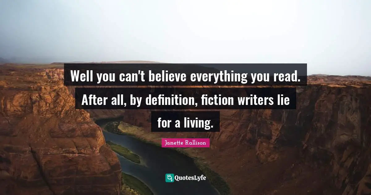 Janette Rallison Quotes: "Well you can't believe everything you read. After all, by definition, fiction writers lie for a living."