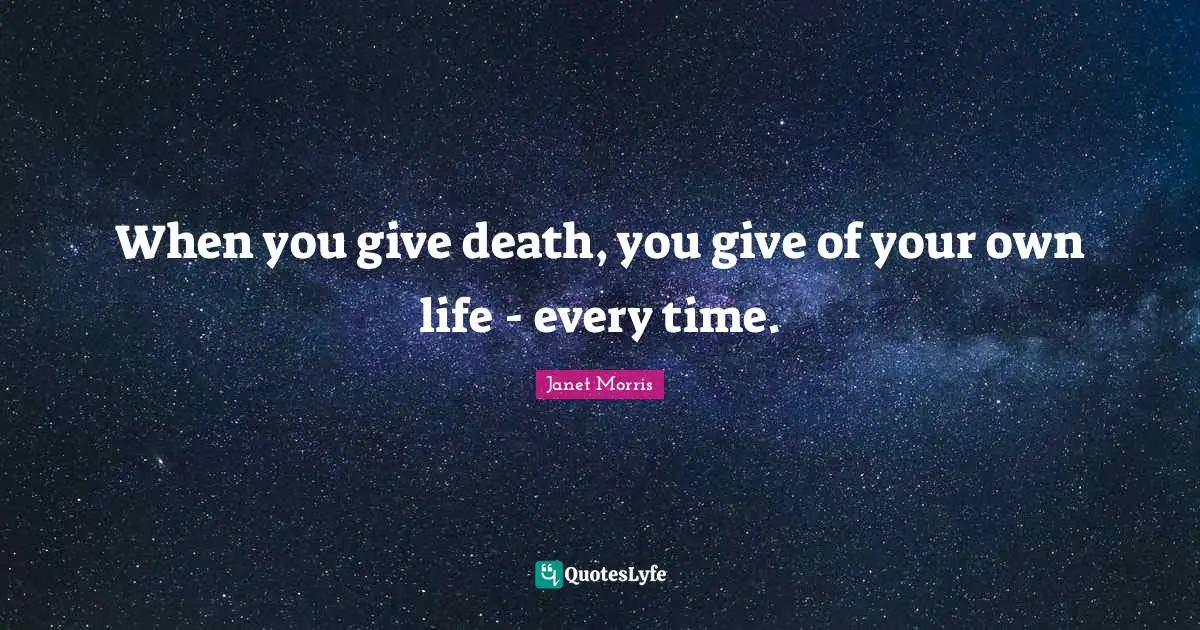 When you give death, you give of your own life - every time.