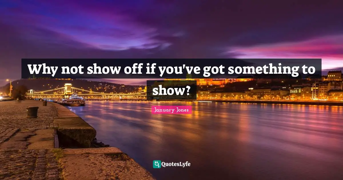 Why not show off if you've got something to show?