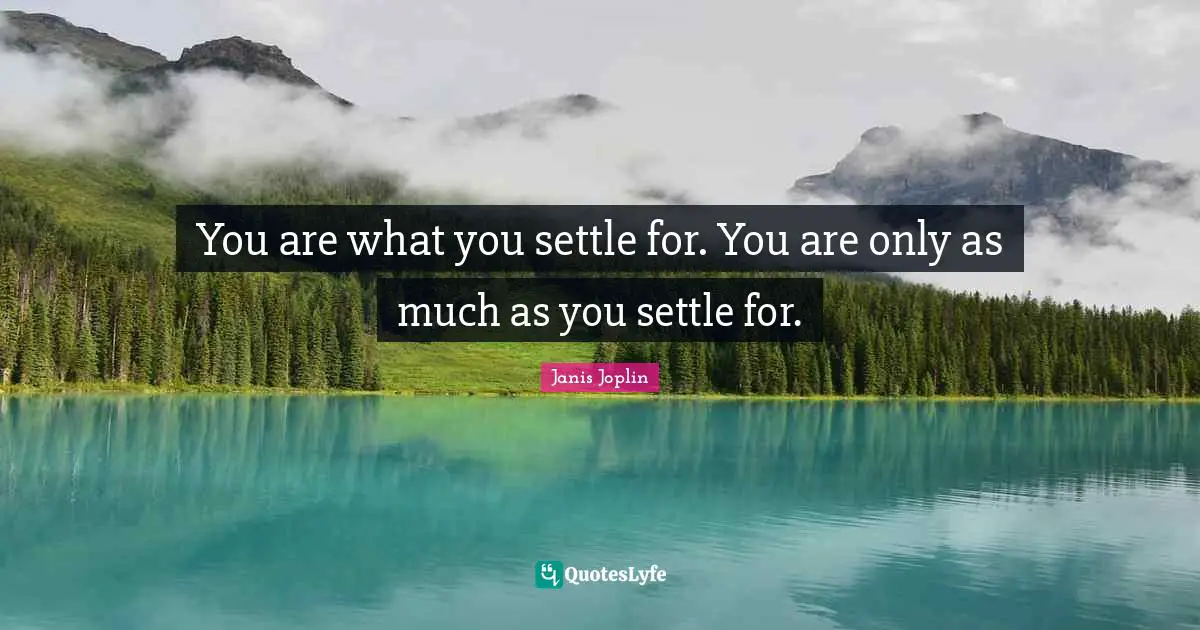 Settling Quotes: "You are what you settle for. You are only as much as you settle for."