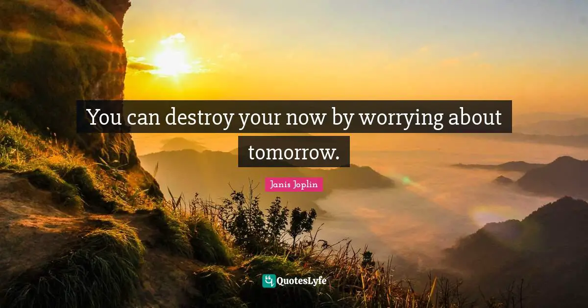 Tomorrow Quotes: "You can destroy your now by worrying about tomorrow."