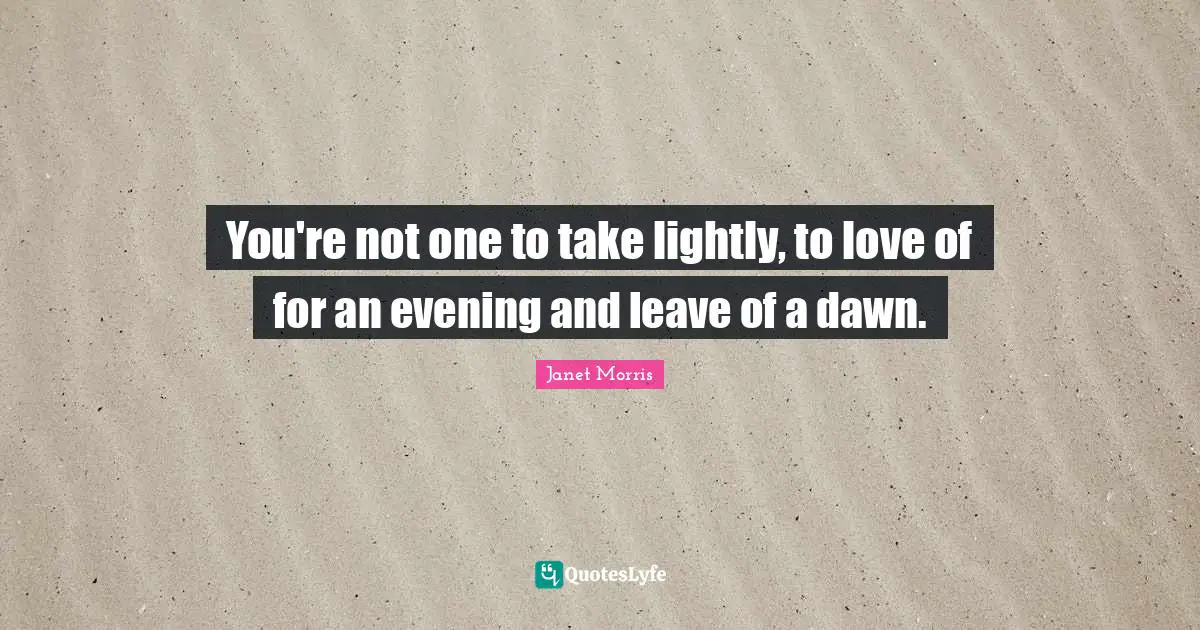 Janet Morris Quotes: "You're not one to take lightly, to love of for an evening and leave of a dawn."