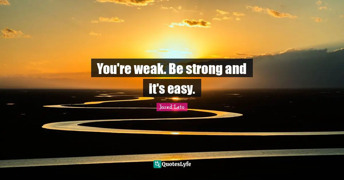 You're weak. Be strong and it's easy.