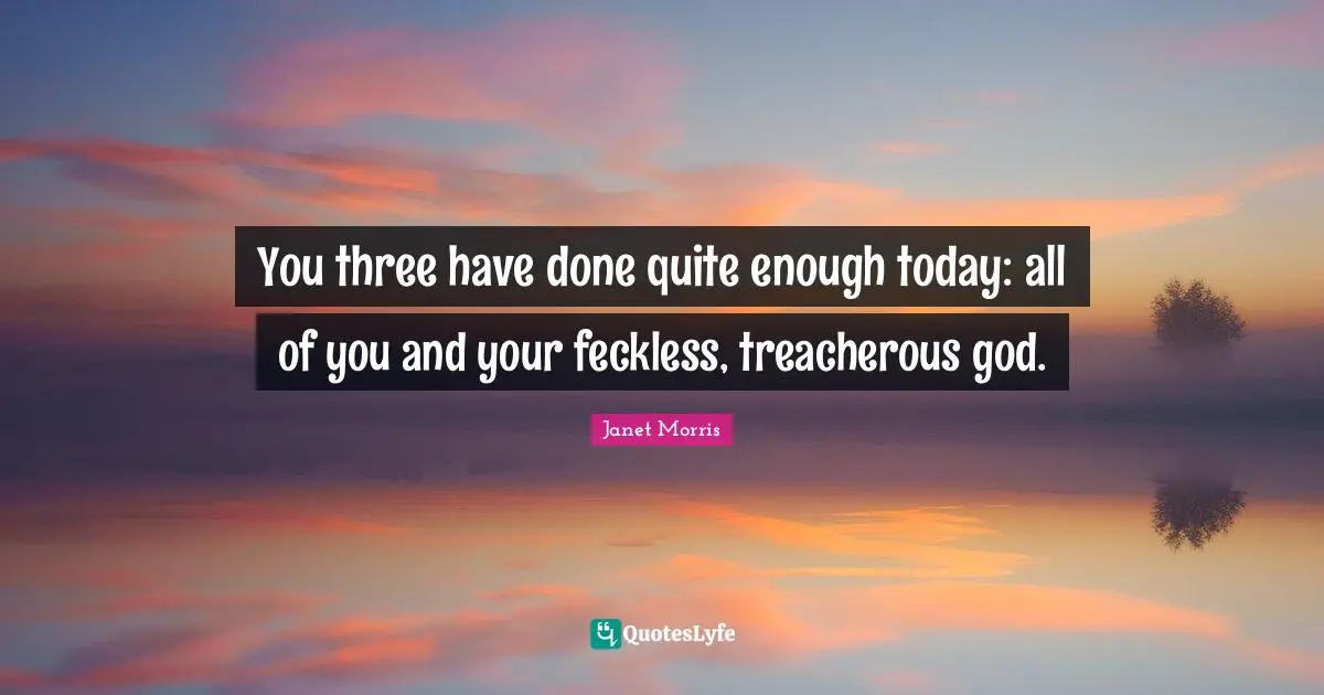 Treacherous Quotes: "You three have done quite enough today: all of you and your feckless, treacherous god."